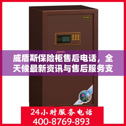 威盾斯保险柜售后电话，全天候最新资讯与售后服务支持