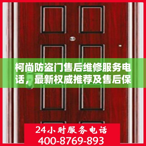 柯尚防盗门售后维修服务电话，最新权威推荐及售后保障指南
