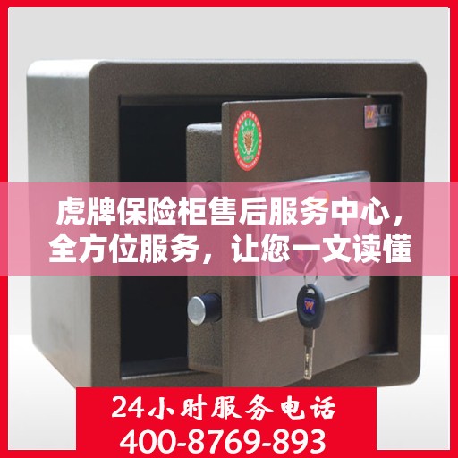 虎牌保险柜售后服务中心，全方位服务，让您一文读懂无忧售后体验
