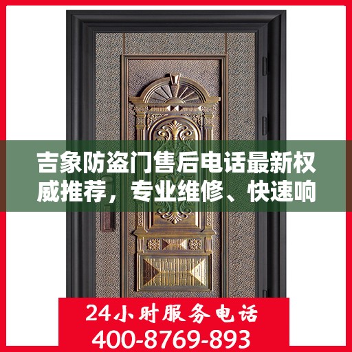 吉象防盗门售后电话最新权威推荐，专业维修、快速响应服务指南