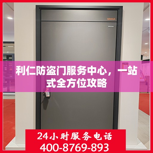 利仁防盗门服务中心，一站式全方位攻略