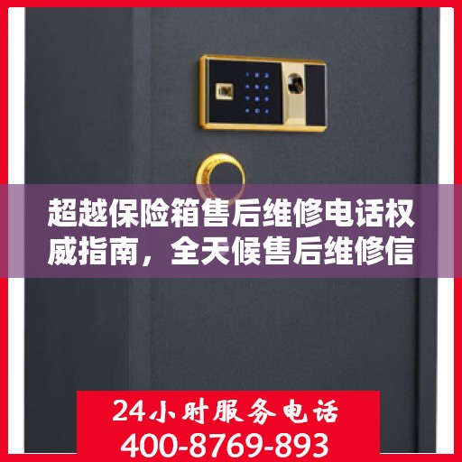 超越保险箱售后维修电话权威指南，全天候售后维修信息解析