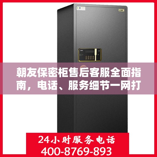朝友保密柜售后客服全面指南，电话、服务细节一网打尽