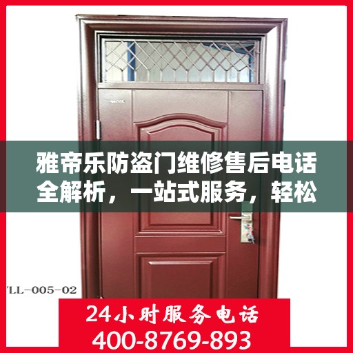 雅帝乐防盗门维修售后电话全解析，一站式服务，轻松解决您的维修需求