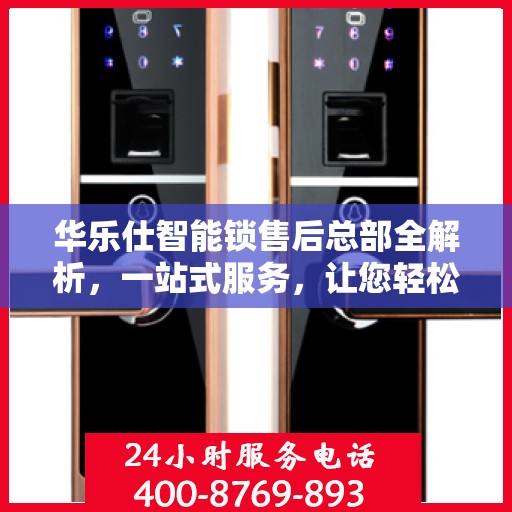 华乐仕智能锁售后总部全解析，一站式服务，让您轻松了解售后保障流程