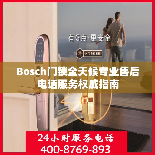 Bosch门锁全天候专业售后电话服务权威指南