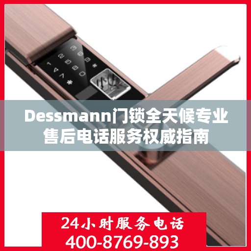 Dessmann门锁全天候专业售后电话服务权威指南