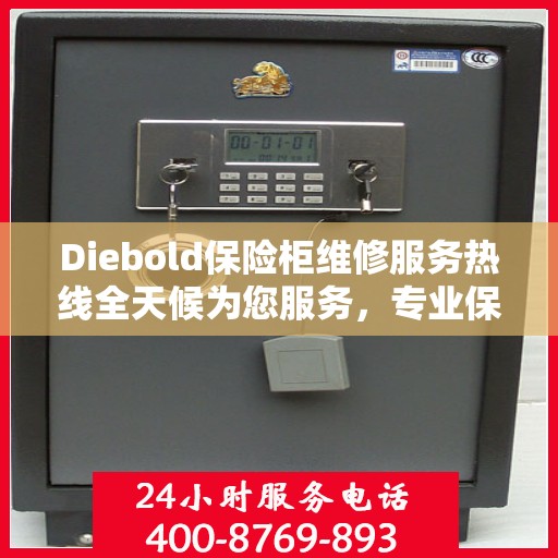 Diebold保险柜维修服务热线全天候为您服务，专业保障您的安全需求