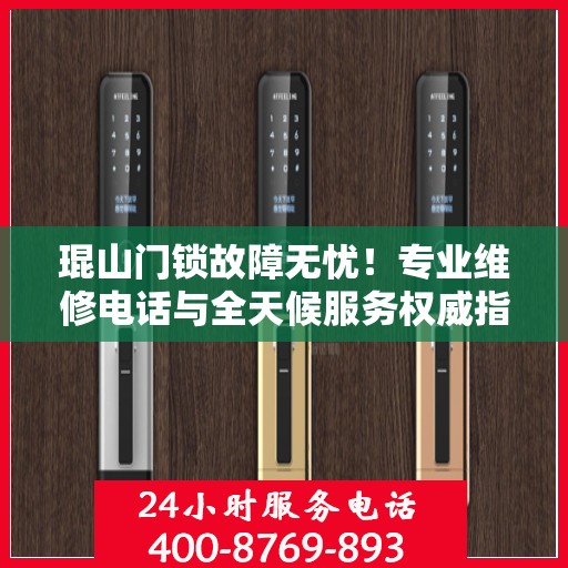 琨山门锁故障无忧！专业维修电话与全天候服务权威指南