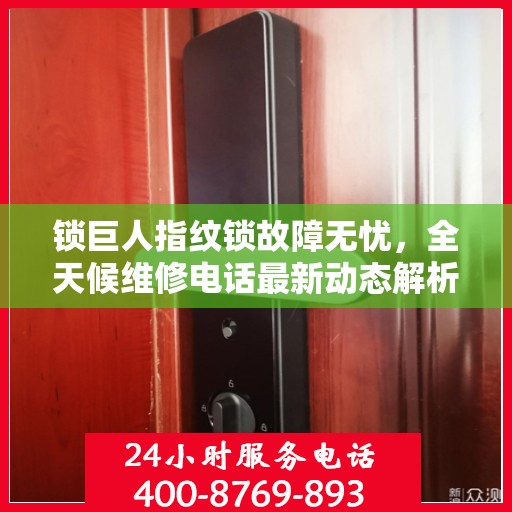 锁巨人指纹锁故障无忧，全天候维修电话最新动态解析