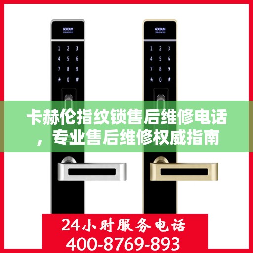 卡赫伦指纹锁售后维修电话，专业售后维修权威指南