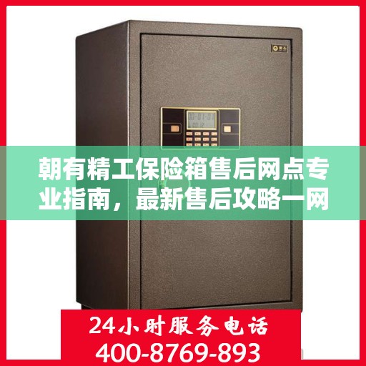 朝有精工保险箱售后网点专业指南，最新售后攻略一网打尽