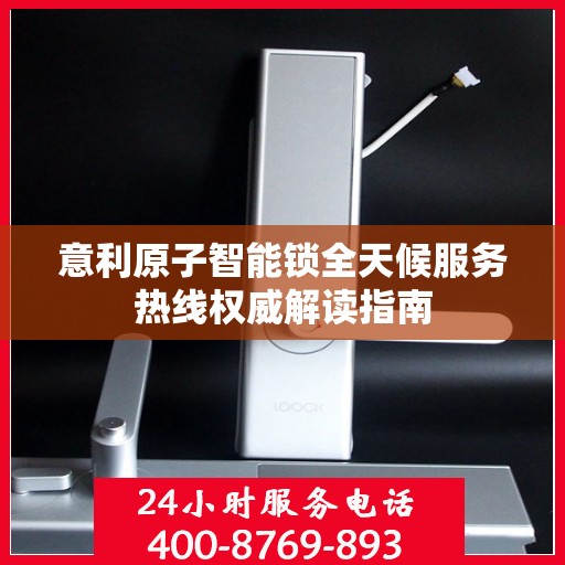 意利原子智能锁全天候服务热线权威解读指南