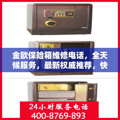 金欧保险箱维修电话，全天候服务，最新权威推荐，快速响应维修需求