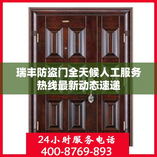 瑞丰防盗门全天候人工服务热线最新动态速递