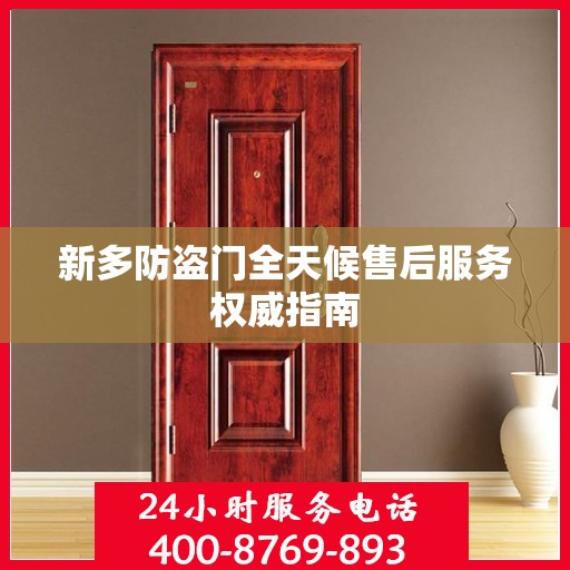 新多防盗门全天候售后服务权威指南