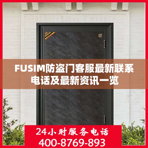 FUSIM防盗门客服最新联系电话及最新资讯一览