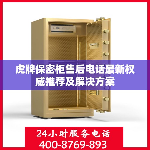 虎牌保密柜售后电话最新权威推荐及解决方案