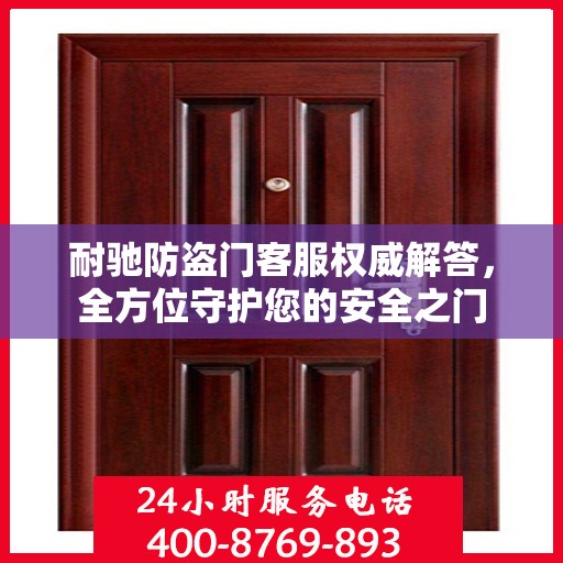 耐驰防盗门客服权威解答，全方位守护您的安全之门