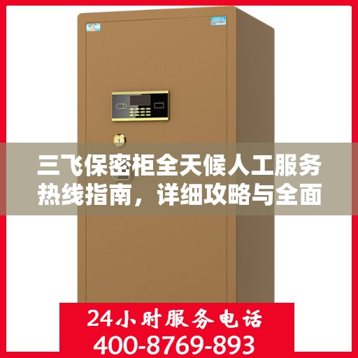 三飞保密柜全天候人工服务热线指南，详细攻略与全面支持