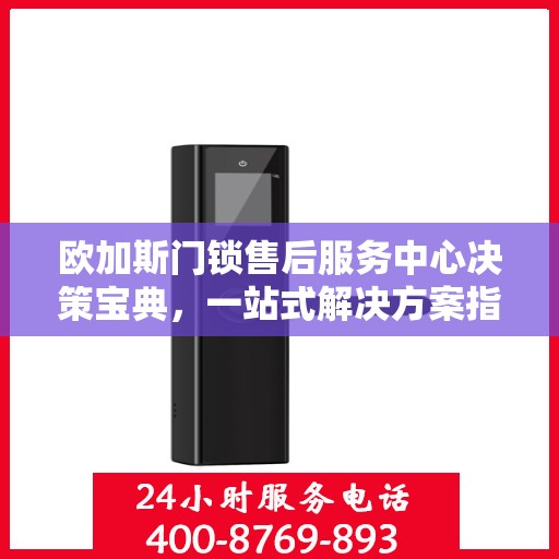 欧加斯门锁售后服务中心决策宝典，一站式解决方案指南