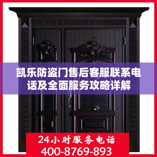 凯乐防盗门售后客服联系电话及全面服务攻略详解