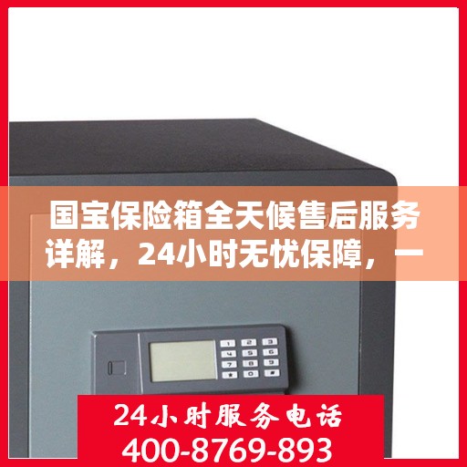 国宝保险箱全天候售后服务详解，24小时无忧保障，一文悉知