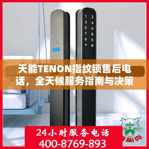 天能TENON指纹锁售后电话，全天候服务指南与决策支持