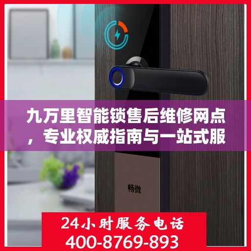 九万里智能锁售后维修网点，专业权威指南与一站式服务体验