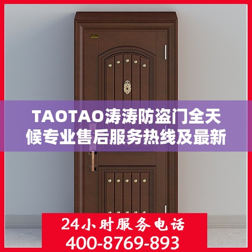 TAOTAO涛涛防盗门全天候专业售后服务热线及最新售后指南