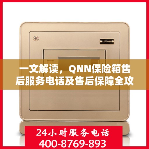 一文解读，QNN保险箱售后服务电话及售后保障全攻略