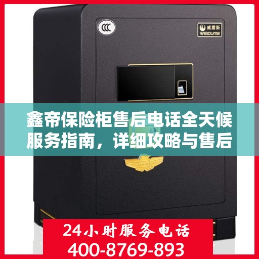 鑫帝保险柜售后电话全天候服务指南，详细攻略与售后支持详解