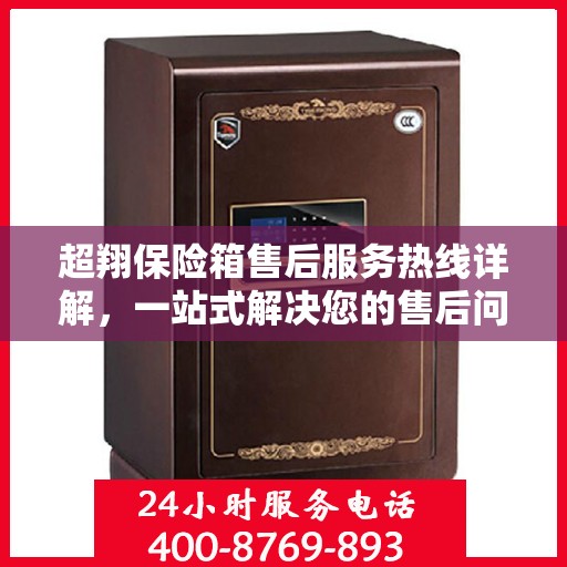 超翔保险箱售后服务热线详解，一站式解决您的售后问题！