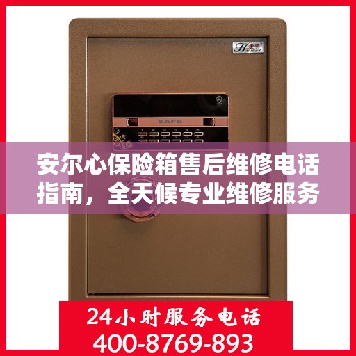 安尔心保险箱售后维修电话指南，全天候专业维修服务最新攻略