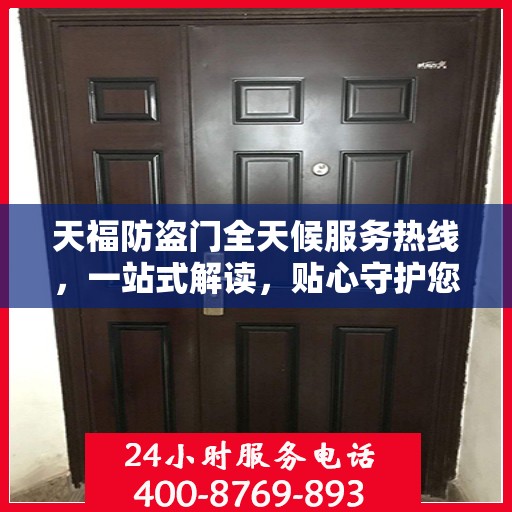天福防盗门全天候服务热线，一站式解读，贴心守护您的安全门