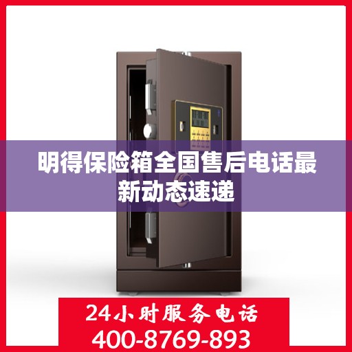 明得保险箱全国售后电话最新动态速递