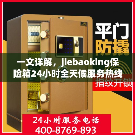 一文详解，jiebaoking保险箱24小时全天候服务热线及售后保障