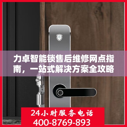 力卓智能锁售后维修网点指南，一站式解决方案全攻略