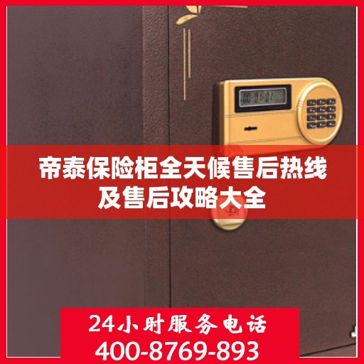 帝泰保险柜全天候售后热线及售后攻略大全