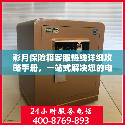彩月保险箱客服热线详细攻略手册，一站式解决您的电话咨询需求