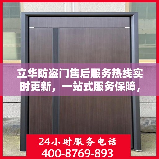 立华防盗门售后服务热线实时更新，一站式服务保障，贴心守护您的家园安全