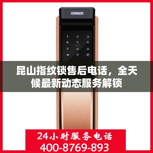 昆山指纹锁售后电话，全天候最新动态服务解锁