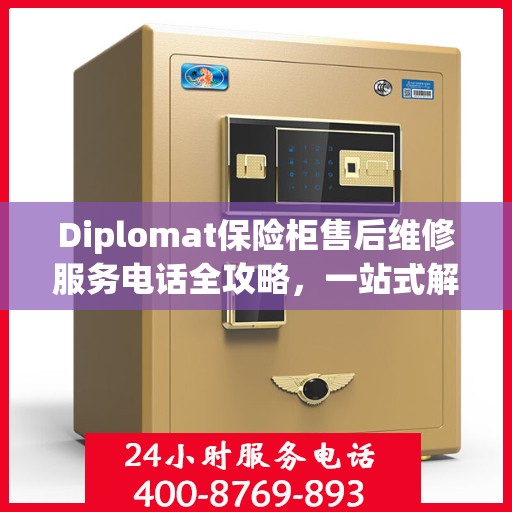Diplomat保险柜售后维修服务电话全攻略，一站式解决您的维修难题