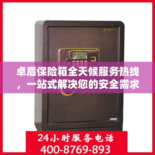 卓盾保险箱全天候服务热线，一站式解决您的安全需求