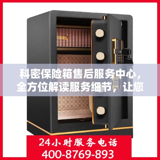 科密保险箱售后服务中心，全方位解读服务细节，让您一文读懂！