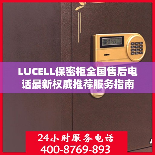 LUCELL保密柜全国售后电话最新权威推荐服务指南