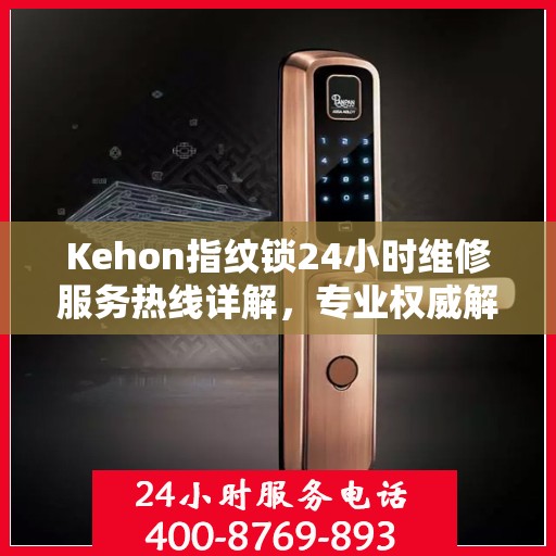 Kehon指纹锁24小时维修服务热线详解，专业权威解读
