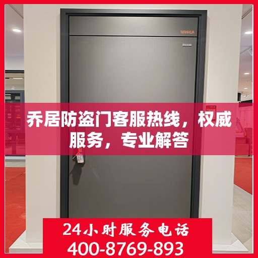 乔居防盗门客服热线，权威服务，专业解答