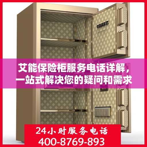 艾能保险柜服务电话详解，一站式解决您的疑问和需求
