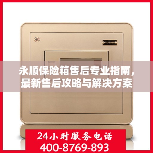 永顺保险箱售后专业指南，最新售后攻略与解决方案